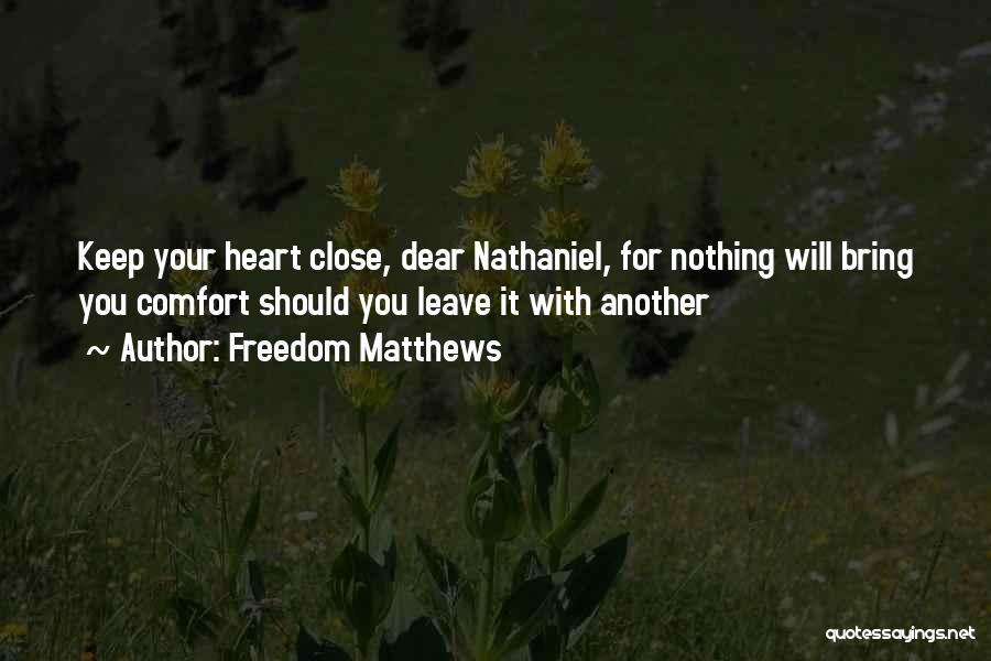 Freedom Matthews Quotes: Keep Your Heart Close, Dear Nathaniel, For Nothing Will Bring You Comfort Should You Leave It With Another