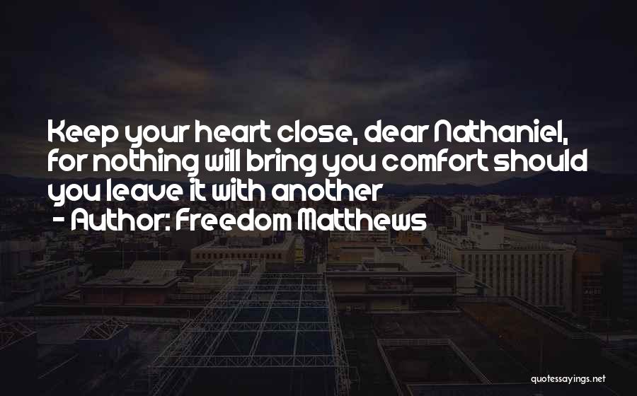 Freedom Matthews Quotes: Keep Your Heart Close, Dear Nathaniel, For Nothing Will Bring You Comfort Should You Leave It With Another