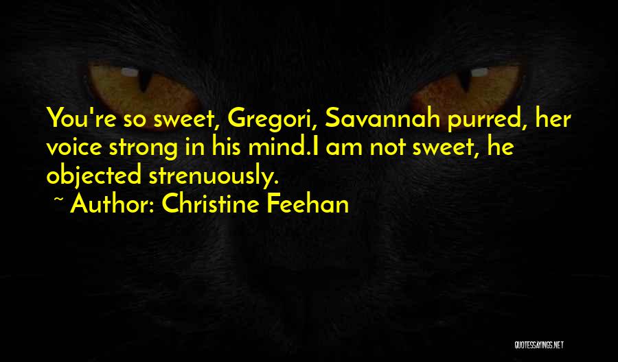Christine Feehan Quotes: You're So Sweet, Gregori, Savannah Purred, Her Voice Strong In His Mind.i Am Not Sweet, He Objected Strenuously.