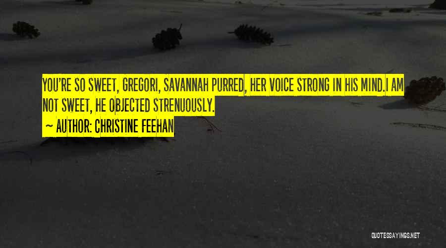 Christine Feehan Quotes: You're So Sweet, Gregori, Savannah Purred, Her Voice Strong In His Mind.i Am Not Sweet, He Objected Strenuously.
