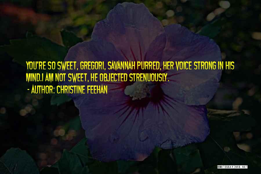 Christine Feehan Quotes: You're So Sweet, Gregori, Savannah Purred, Her Voice Strong In His Mind.i Am Not Sweet, He Objected Strenuously.