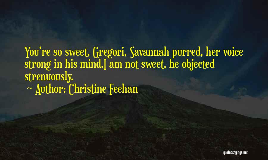 Christine Feehan Quotes: You're So Sweet, Gregori, Savannah Purred, Her Voice Strong In His Mind.i Am Not Sweet, He Objected Strenuously.