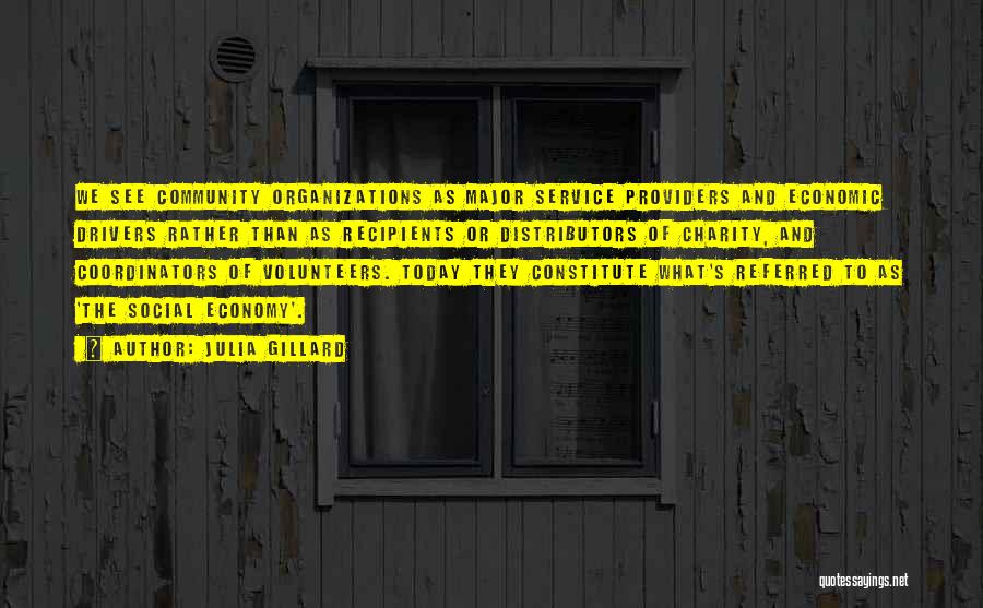 Julia Gillard Quotes: We See Community Organizations As Major Service Providers And Economic Drivers Rather Than As Recipients Or Distributors Of Charity, And