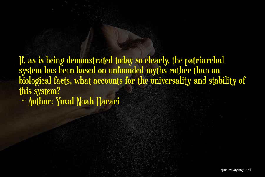 Yuval Noah Harari Quotes: If, As Is Being Demonstrated Today So Clearly, The Patriarchal System Has Been Based On Unfounded Myths Rather Than On