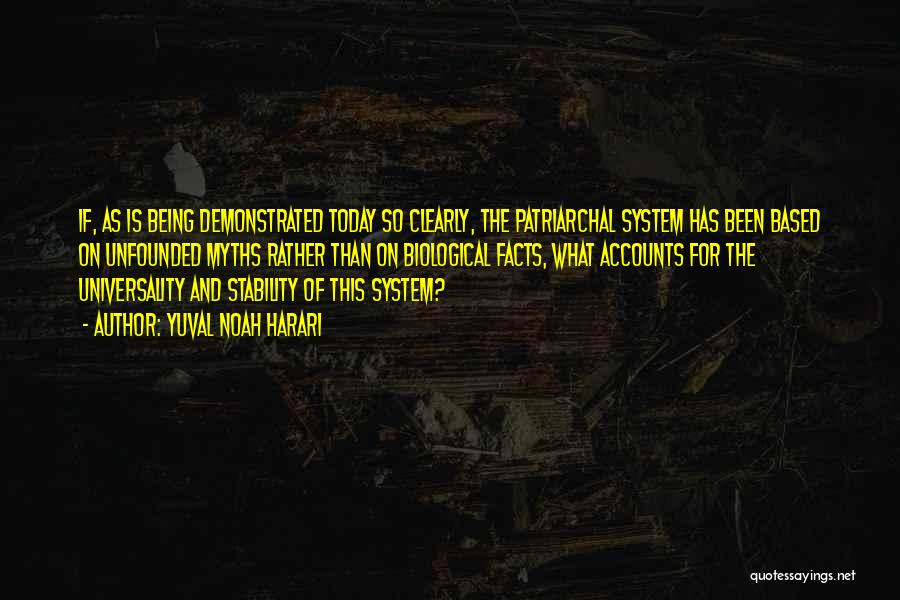 Yuval Noah Harari Quotes: If, As Is Being Demonstrated Today So Clearly, The Patriarchal System Has Been Based On Unfounded Myths Rather Than On