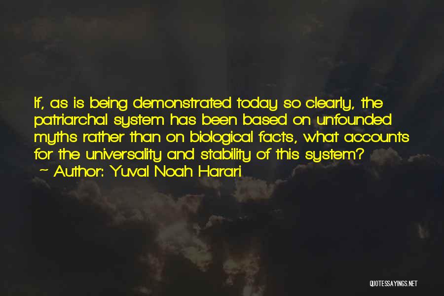 Yuval Noah Harari Quotes: If, As Is Being Demonstrated Today So Clearly, The Patriarchal System Has Been Based On Unfounded Myths Rather Than On