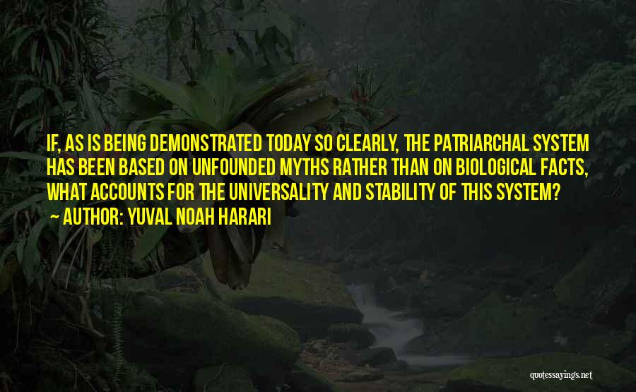 Yuval Noah Harari Quotes: If, As Is Being Demonstrated Today So Clearly, The Patriarchal System Has Been Based On Unfounded Myths Rather Than On