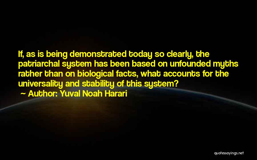 Yuval Noah Harari Quotes: If, As Is Being Demonstrated Today So Clearly, The Patriarchal System Has Been Based On Unfounded Myths Rather Than On