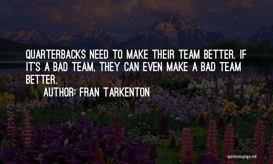 Fran Tarkenton Quotes: Quarterbacks Need To Make Their Team Better. If It's A Bad Team, They Can Even Make A Bad Team Better.