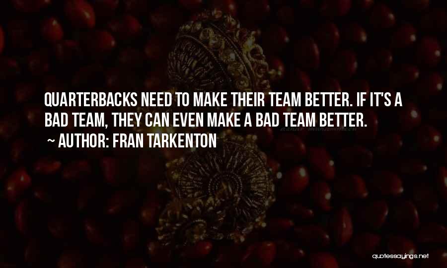 Fran Tarkenton Quotes: Quarterbacks Need To Make Their Team Better. If It's A Bad Team, They Can Even Make A Bad Team Better.