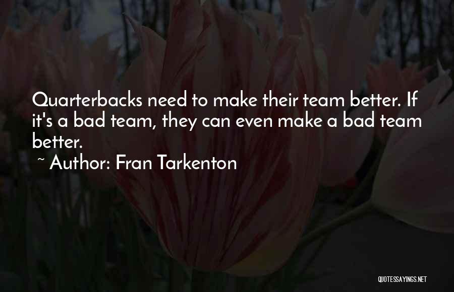 Fran Tarkenton Quotes: Quarterbacks Need To Make Their Team Better. If It's A Bad Team, They Can Even Make A Bad Team Better.