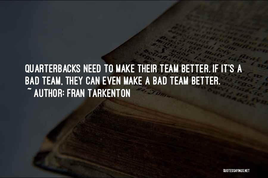 Fran Tarkenton Quotes: Quarterbacks Need To Make Their Team Better. If It's A Bad Team, They Can Even Make A Bad Team Better.