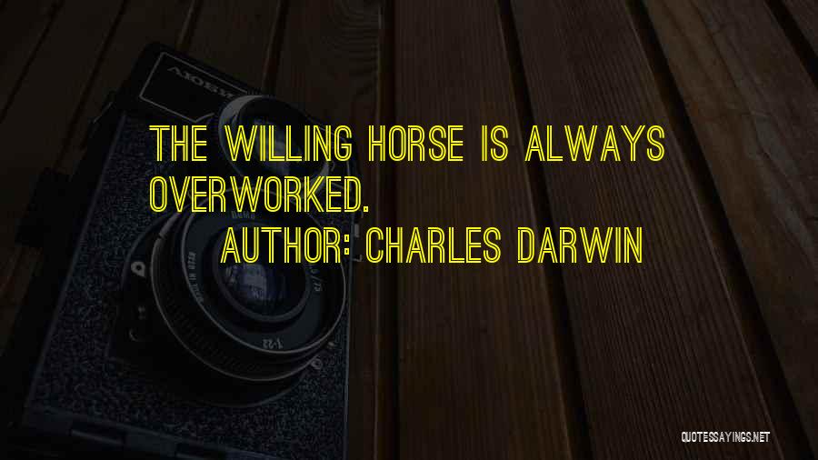 Charles Darwin Quotes: The Willing Horse Is Always Overworked.