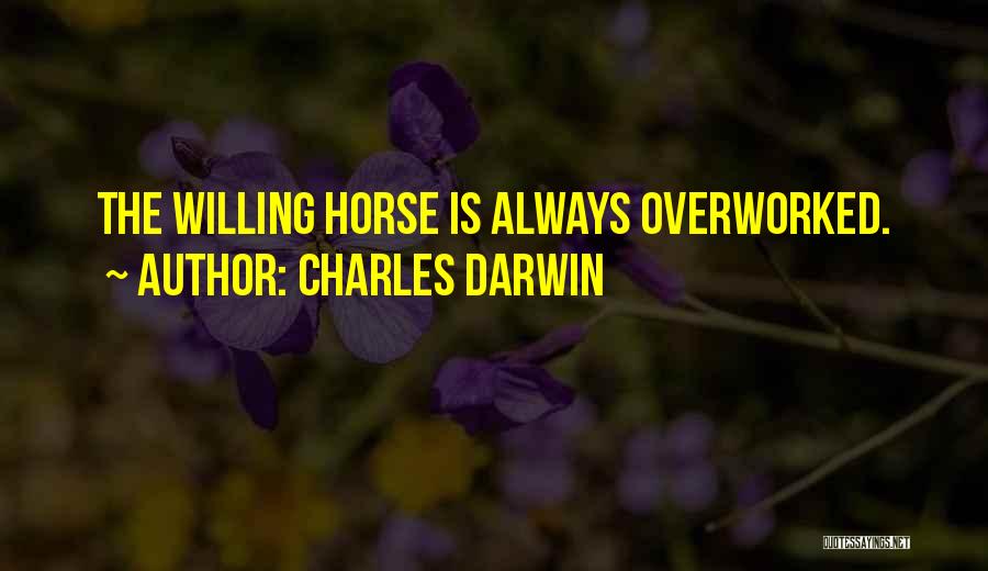 Charles Darwin Quotes: The Willing Horse Is Always Overworked.