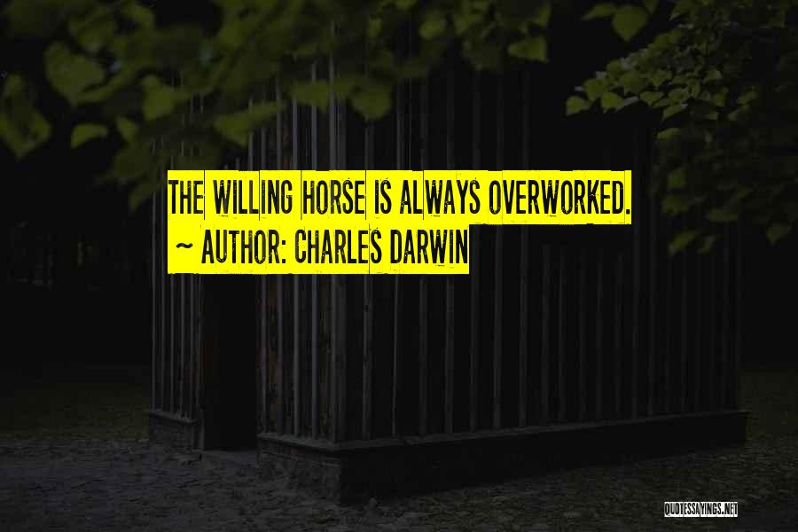Charles Darwin Quotes: The Willing Horse Is Always Overworked.