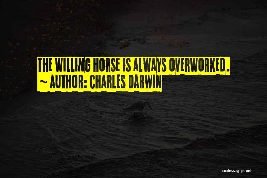 Charles Darwin Quotes: The Willing Horse Is Always Overworked.