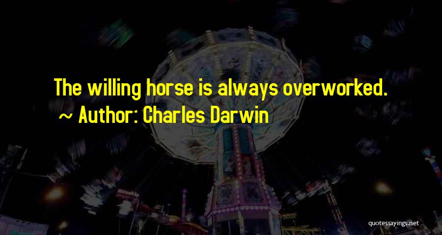 Charles Darwin Quotes: The Willing Horse Is Always Overworked.