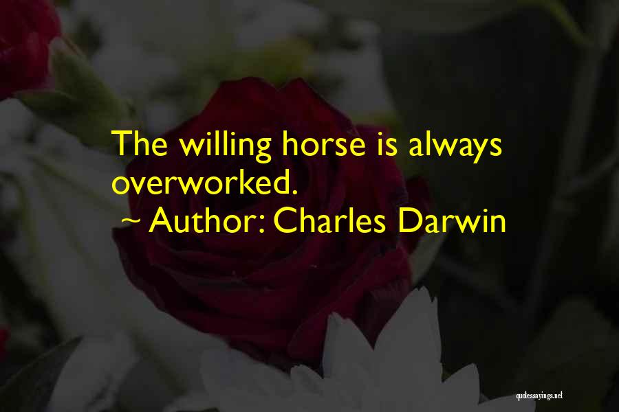 Charles Darwin Quotes: The Willing Horse Is Always Overworked.