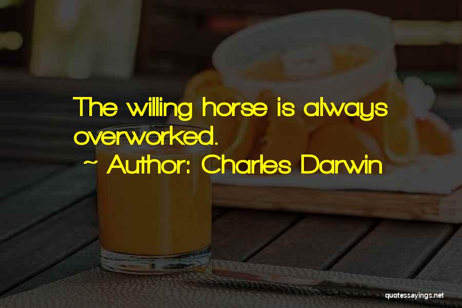 Charles Darwin Quotes: The Willing Horse Is Always Overworked.
