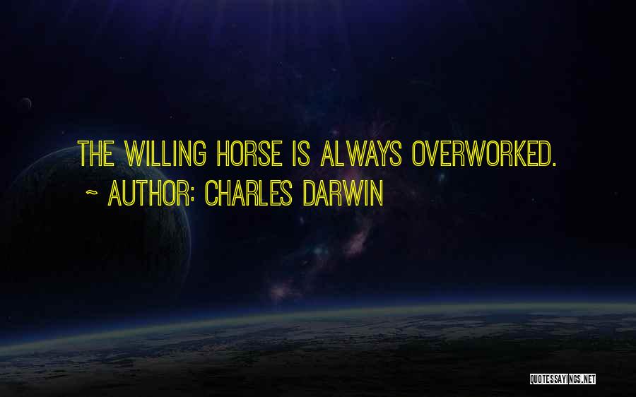 Charles Darwin Quotes: The Willing Horse Is Always Overworked.