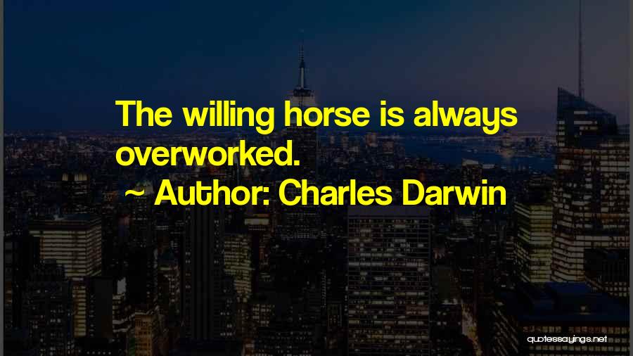 Charles Darwin Quotes: The Willing Horse Is Always Overworked.