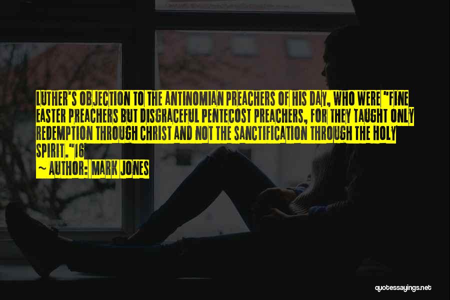 Mark Jones Quotes: Luther's Objection To The Antinomian Preachers Of His Day, Who Were Fine Easter Preachers But Disgraceful Pentecost Preachers, For They