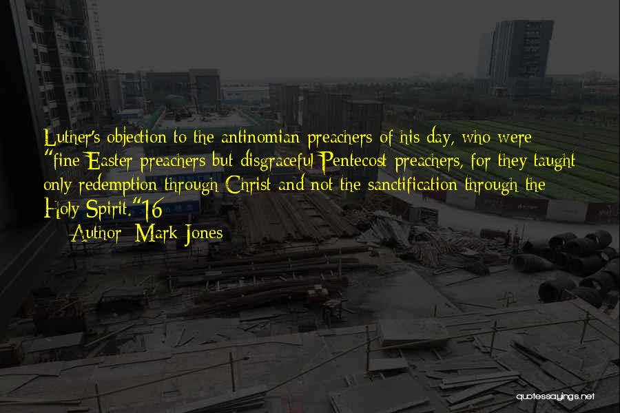 Mark Jones Quotes: Luther's Objection To The Antinomian Preachers Of His Day, Who Were Fine Easter Preachers But Disgraceful Pentecost Preachers, For They