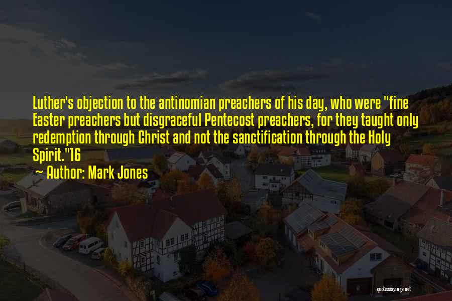 Mark Jones Quotes: Luther's Objection To The Antinomian Preachers Of His Day, Who Were Fine Easter Preachers But Disgraceful Pentecost Preachers, For They