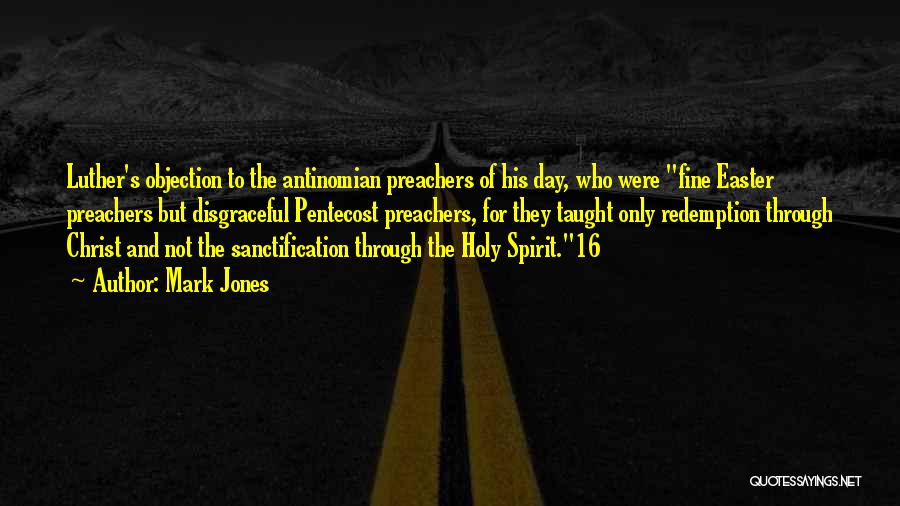 Mark Jones Quotes: Luther's Objection To The Antinomian Preachers Of His Day, Who Were Fine Easter Preachers But Disgraceful Pentecost Preachers, For They