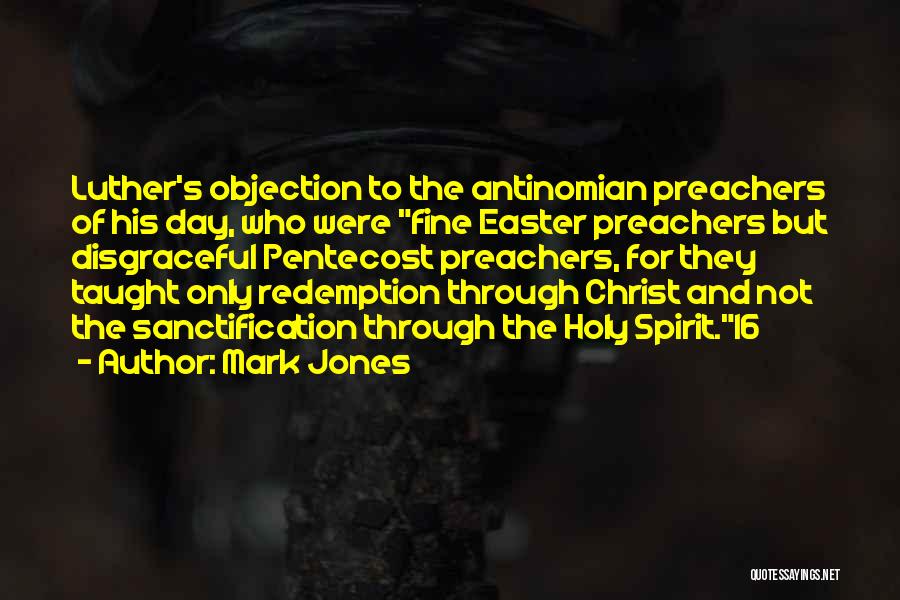 Mark Jones Quotes: Luther's Objection To The Antinomian Preachers Of His Day, Who Were Fine Easter Preachers But Disgraceful Pentecost Preachers, For They