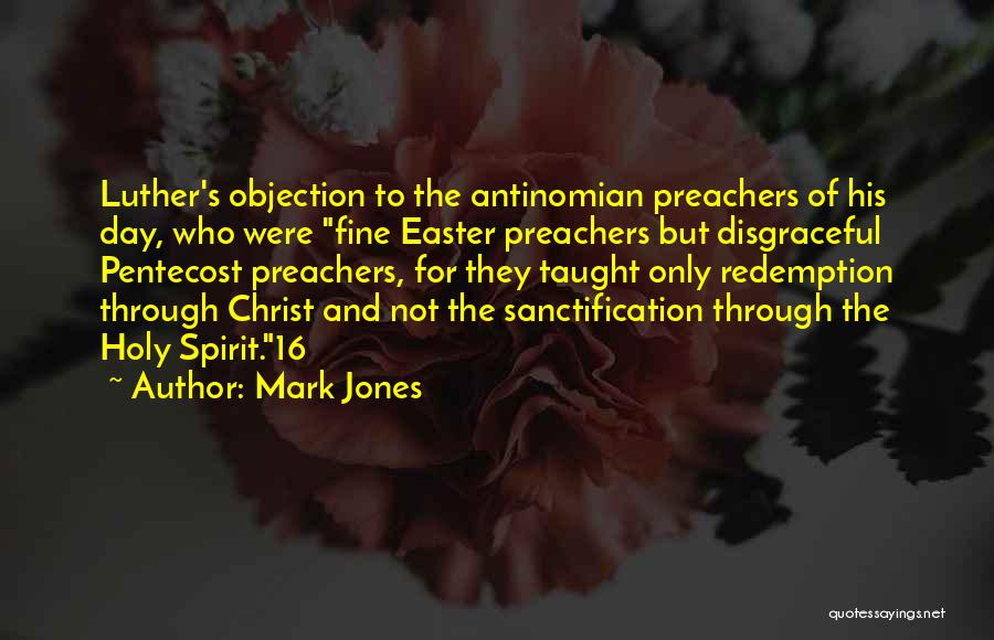 Mark Jones Quotes: Luther's Objection To The Antinomian Preachers Of His Day, Who Were Fine Easter Preachers But Disgraceful Pentecost Preachers, For They