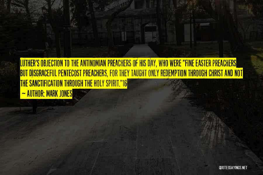 Mark Jones Quotes: Luther's Objection To The Antinomian Preachers Of His Day, Who Were Fine Easter Preachers But Disgraceful Pentecost Preachers, For They