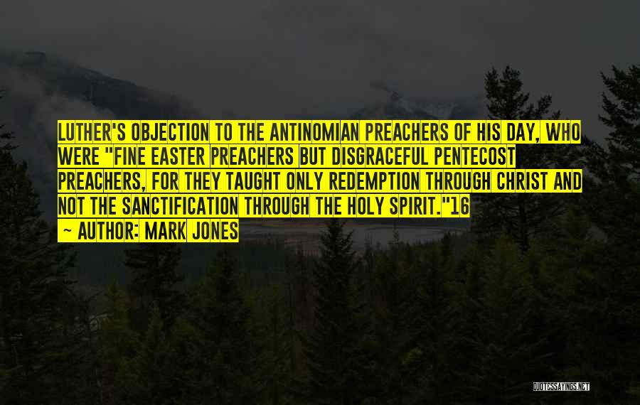 Mark Jones Quotes: Luther's Objection To The Antinomian Preachers Of His Day, Who Were Fine Easter Preachers But Disgraceful Pentecost Preachers, For They