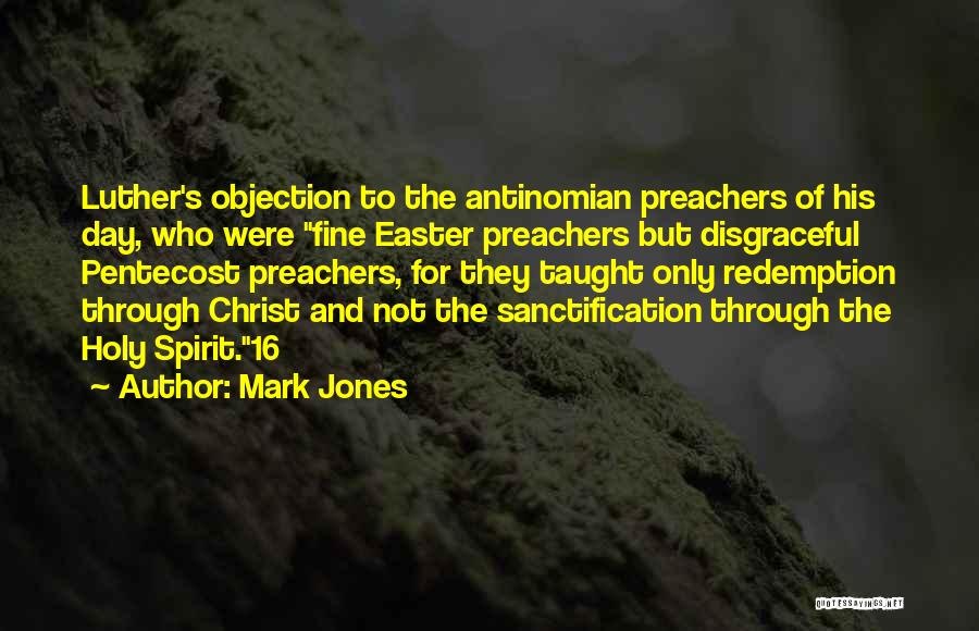 Mark Jones Quotes: Luther's Objection To The Antinomian Preachers Of His Day, Who Were Fine Easter Preachers But Disgraceful Pentecost Preachers, For They