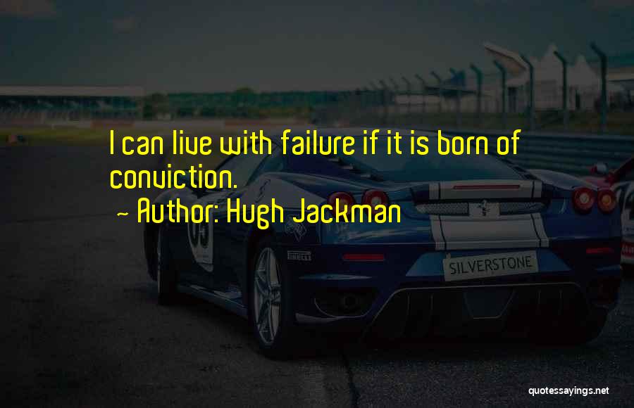 Hugh Jackman Quotes: I Can Live With Failure If It Is Born Of Conviction.