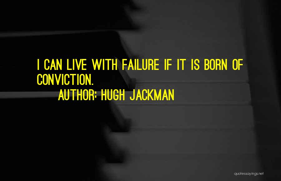 Hugh Jackman Quotes: I Can Live With Failure If It Is Born Of Conviction.