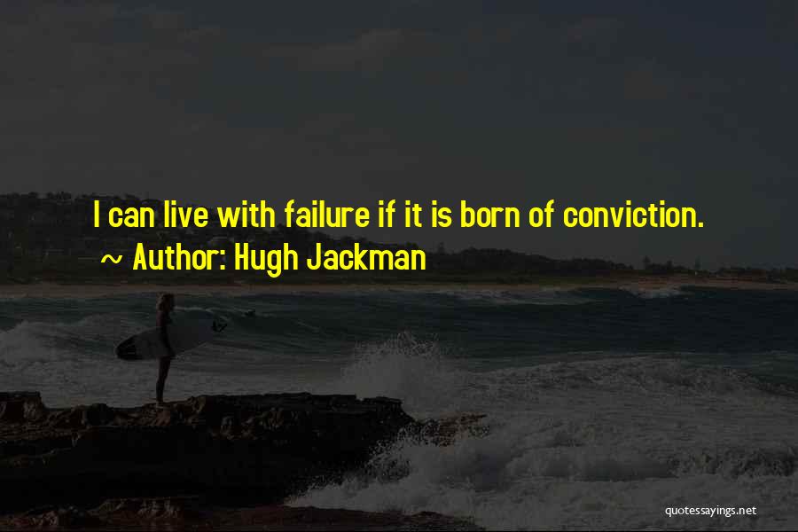 Hugh Jackman Quotes: I Can Live With Failure If It Is Born Of Conviction.