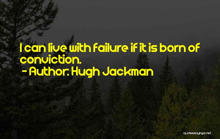 Hugh Jackman Quotes: I Can Live With Failure If It Is Born Of Conviction.