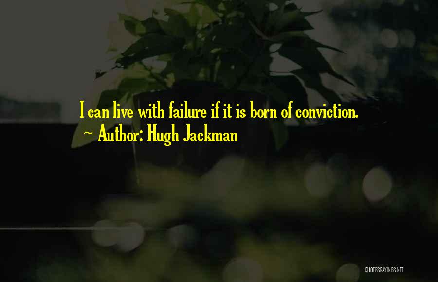 Hugh Jackman Quotes: I Can Live With Failure If It Is Born Of Conviction.