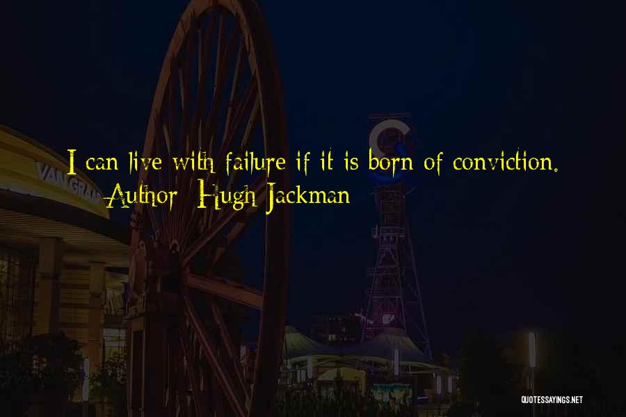 Hugh Jackman Quotes: I Can Live With Failure If It Is Born Of Conviction.