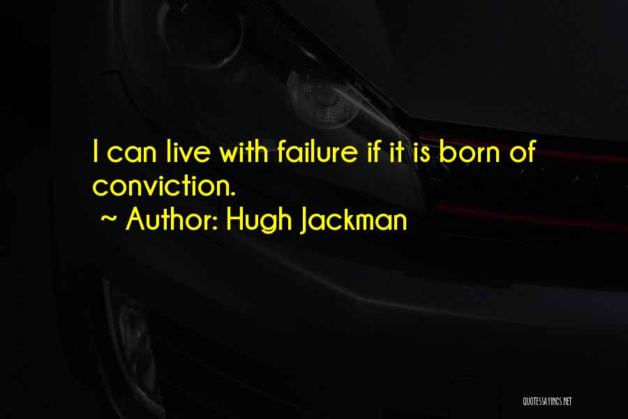 Hugh Jackman Quotes: I Can Live With Failure If It Is Born Of Conviction.