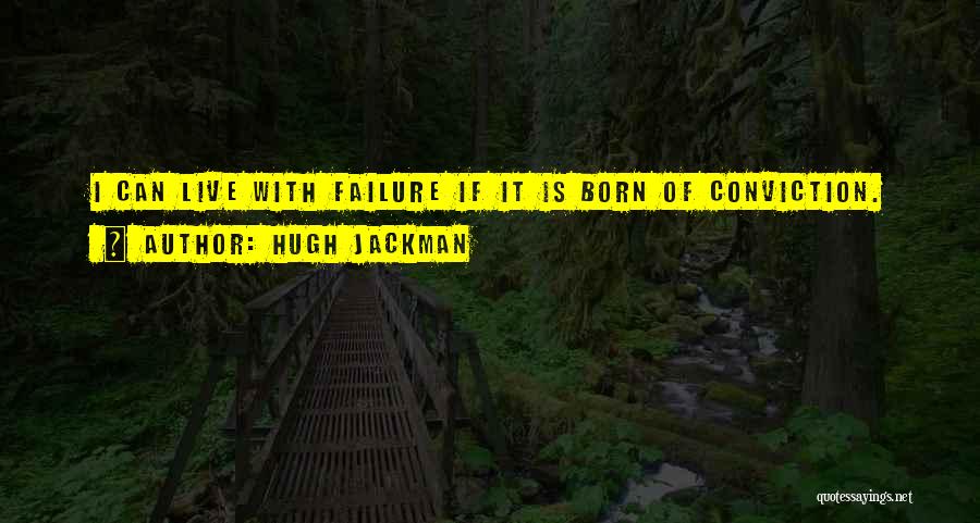 Hugh Jackman Quotes: I Can Live With Failure If It Is Born Of Conviction.