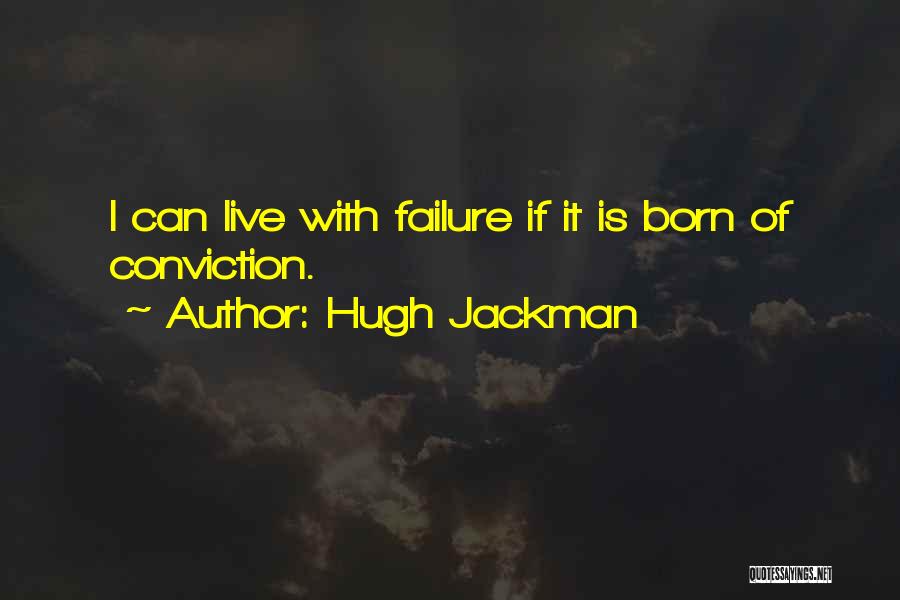 Hugh Jackman Quotes: I Can Live With Failure If It Is Born Of Conviction.