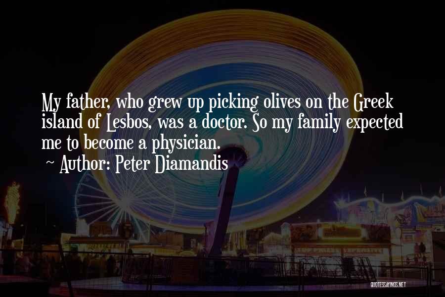 Peter Diamandis Quotes: My Father, Who Grew Up Picking Olives On The Greek Island Of Lesbos, Was A Doctor. So My Family Expected