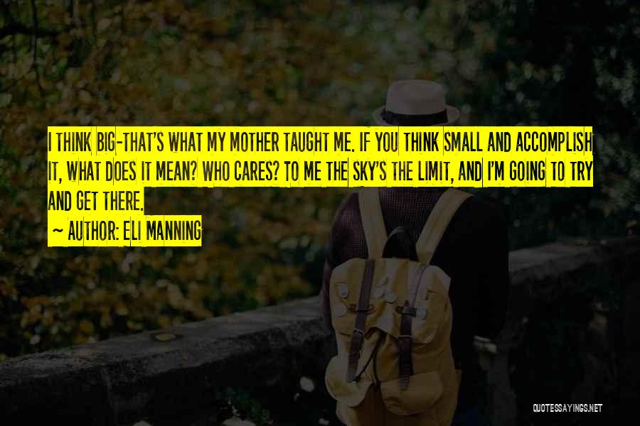 Eli Manning Quotes: I Think Big-that's What My Mother Taught Me. If You Think Small And Accomplish It, What Does It Mean? Who