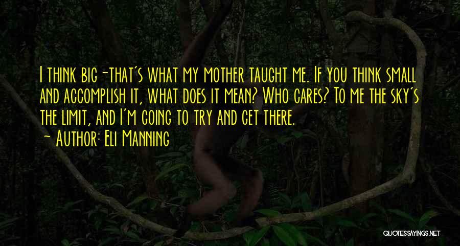 Eli Manning Quotes: I Think Big-that's What My Mother Taught Me. If You Think Small And Accomplish It, What Does It Mean? Who