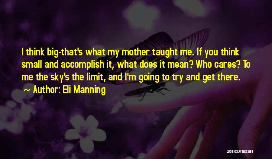 Eli Manning Quotes: I Think Big-that's What My Mother Taught Me. If You Think Small And Accomplish It, What Does It Mean? Who