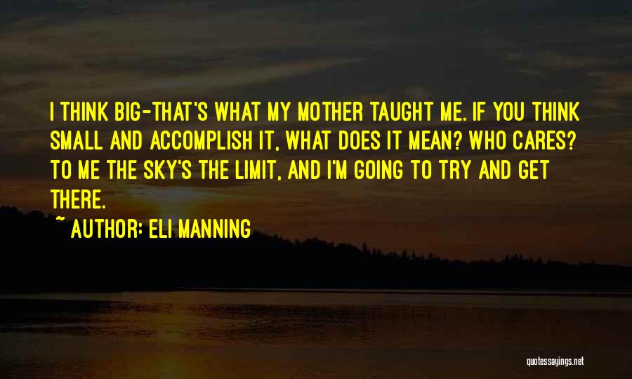 Eli Manning Quotes: I Think Big-that's What My Mother Taught Me. If You Think Small And Accomplish It, What Does It Mean? Who