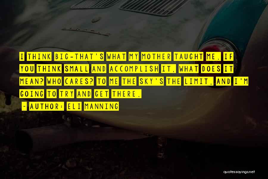 Eli Manning Quotes: I Think Big-that's What My Mother Taught Me. If You Think Small And Accomplish It, What Does It Mean? Who