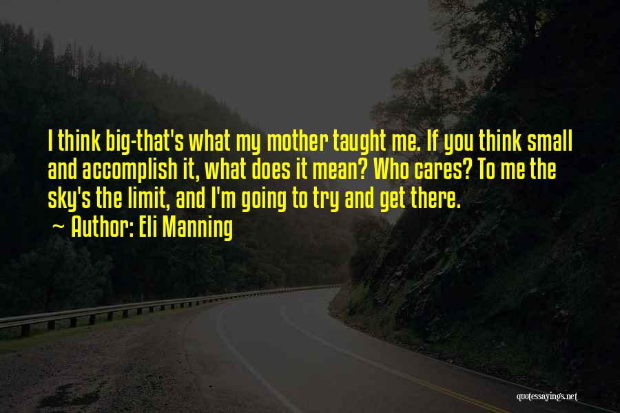 Eli Manning Quotes: I Think Big-that's What My Mother Taught Me. If You Think Small And Accomplish It, What Does It Mean? Who
